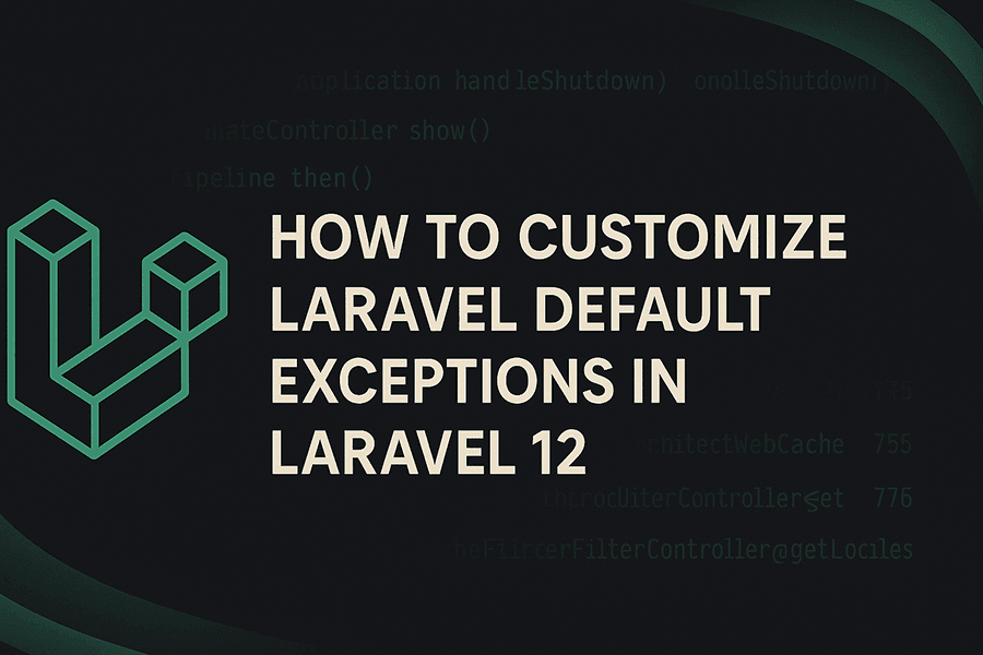 How to Customize Default Exceptions in Laravel 12: A Complete Guide