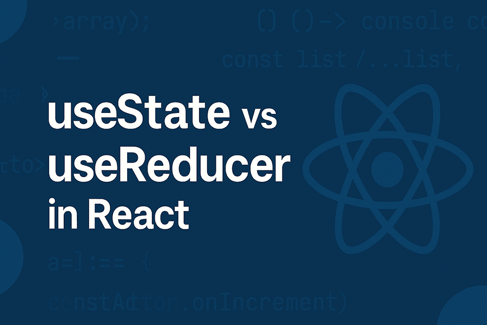 useState or useReducer? A Complete Guide to React State Hooks